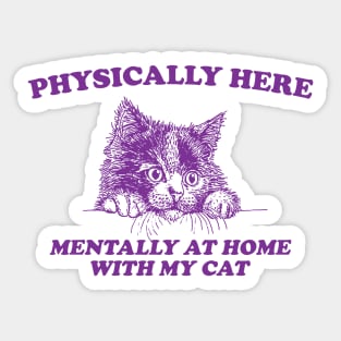 Physically Here Mentally At home with my Cat - Retro Cartoon T Shirt, Weird T Shirt, Meme Sticker